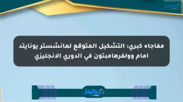 مفاجأة كبرى: التشكيل المتوقع لمانشستر يونايتد أمام وولفرهامبتون في الدوري الإنجليزي